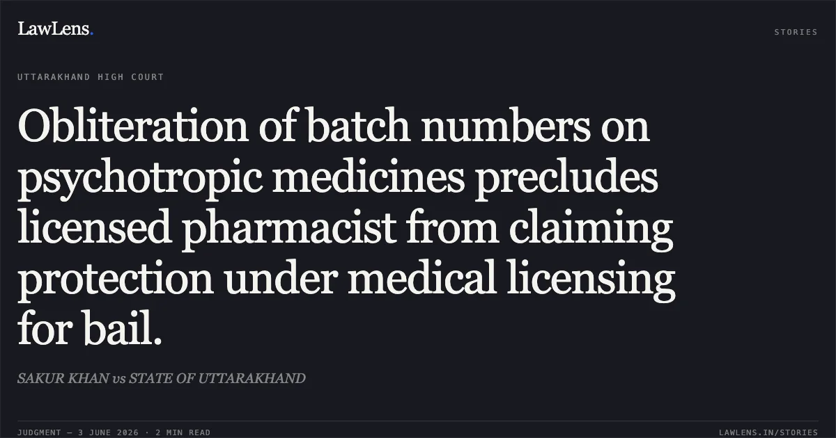 Obliteration of batch numbers on psychotropic medicines precludes licensed pharmacist from claiming protection under medical licensing for bail.. SAKUR KHAN vs STATE OF UTTARAKHAND. Uttarakhand High Court. LawLens