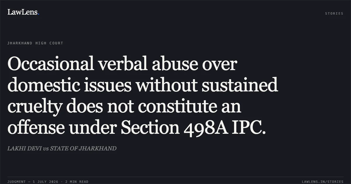 Occasional verbal abuse over domestic issues without sustained cruelty does not constitute an offense under Section 498A IPC.. LAKHI DEVI vs STATE OF JHARKHAND. Jharkhand High Court. LawLens