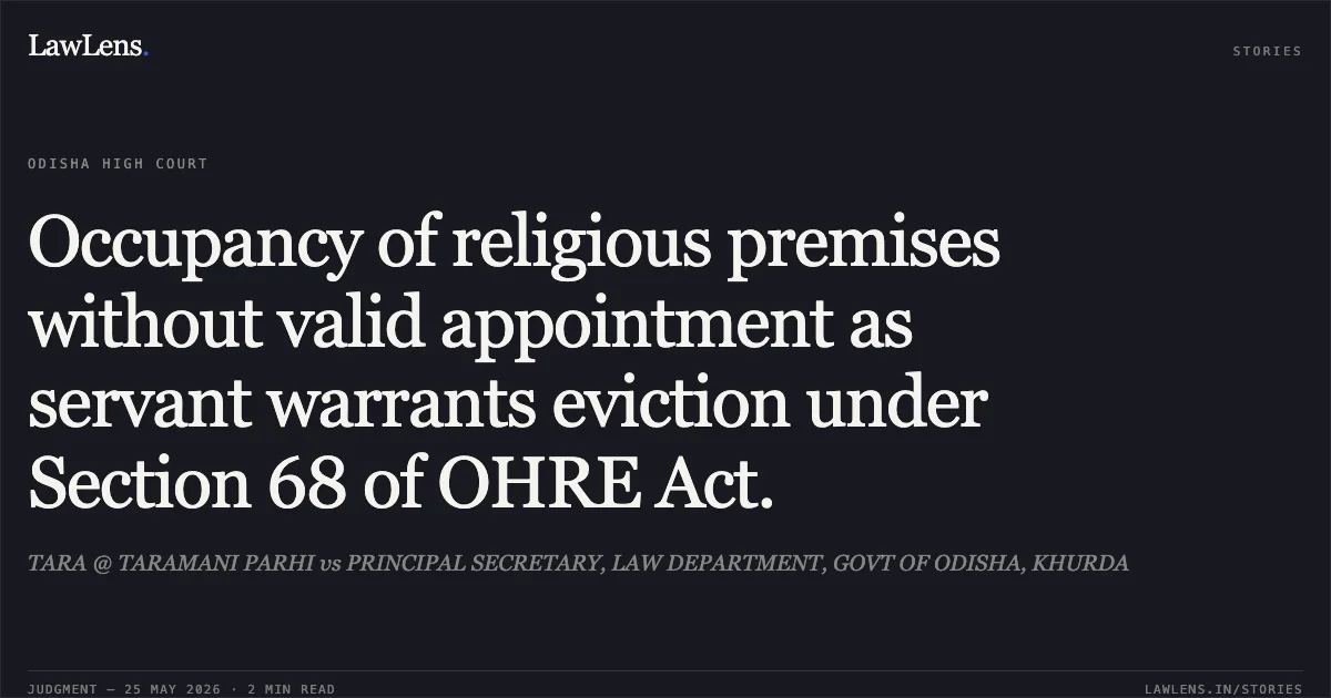 Occupancy of religious premises without valid appointment as servant warrants eviction under Section 68 of OHRE Act.. TARA @ TARAMANI PARHI vs PRINCIPAL SECRETARY, LAW DEPARTMENT, GOVT OF ODISHA, KHURDA. Odisha High Court. LawLens