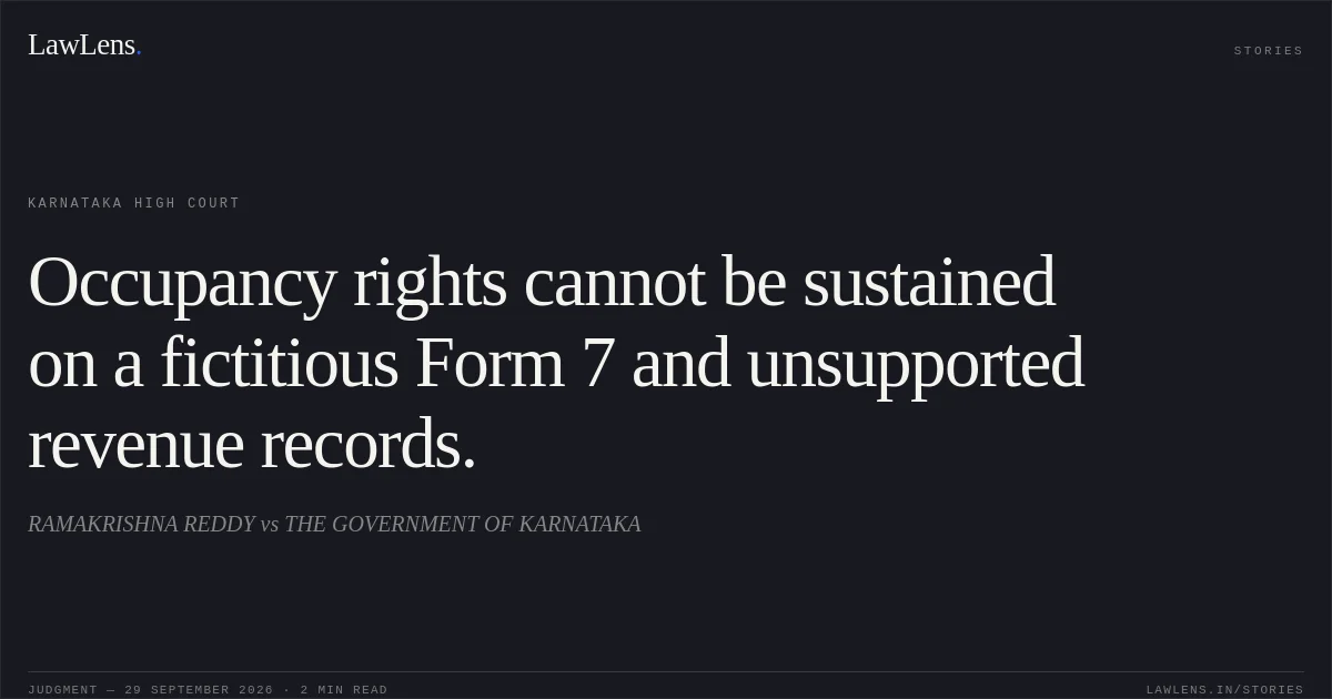 Occupancy rights cannot be sustained on a fictitious Form 7 and unsupported revenue records.. RAMAKRISHNA REDDY vs THE GOVERNMENT OF KARNATAKA. Karnataka High Court. LawLens