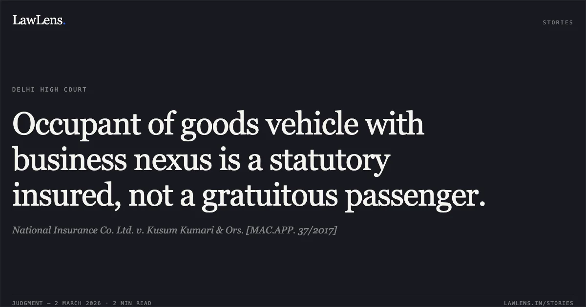 Occupant of goods vehicle with business nexus is a statutory insured, not a gratuitous passenger.. National Insurance Co. Ltd. v. Kusum Kumari & Ors. [MAC.APP. 37/2017]. Delhi High Court. LawLens
