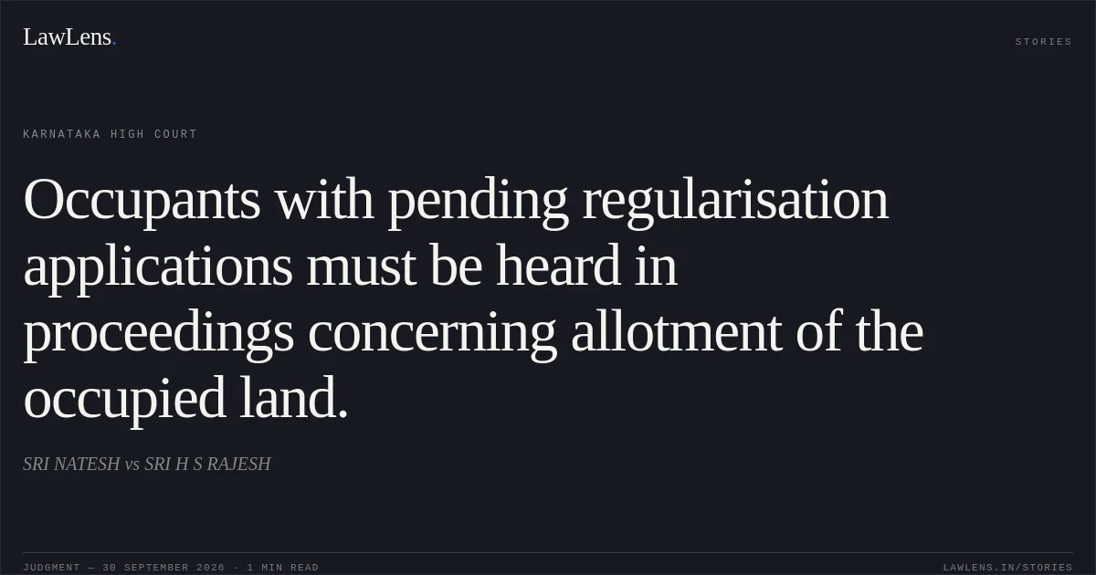 Occupants with pending regularisation applications must be heard in proceedings concerning allotment of the occupied land.. SRI NATESH vs SRI H S RAJESH. Karnataka High Court. LawLens