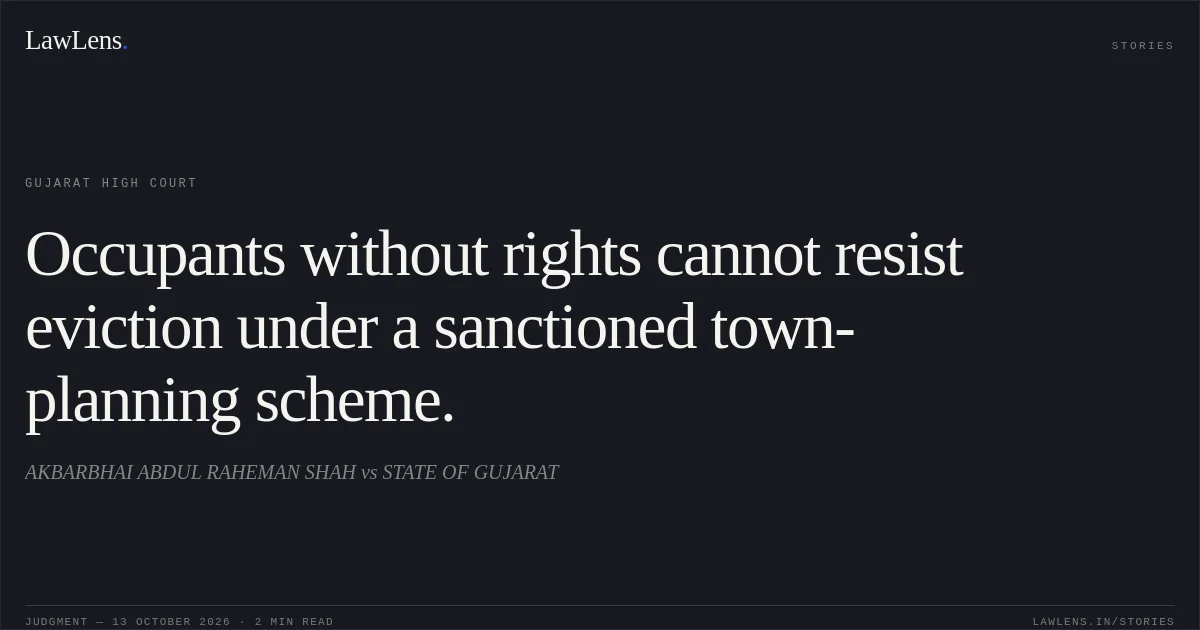 Occupants without rights cannot resist eviction under a sanctioned town-planning scheme.. AKBARBHAI ABDUL RAHEMAN SHAH vs STATE OF GUJARAT. Gujarat High Court. LawLens