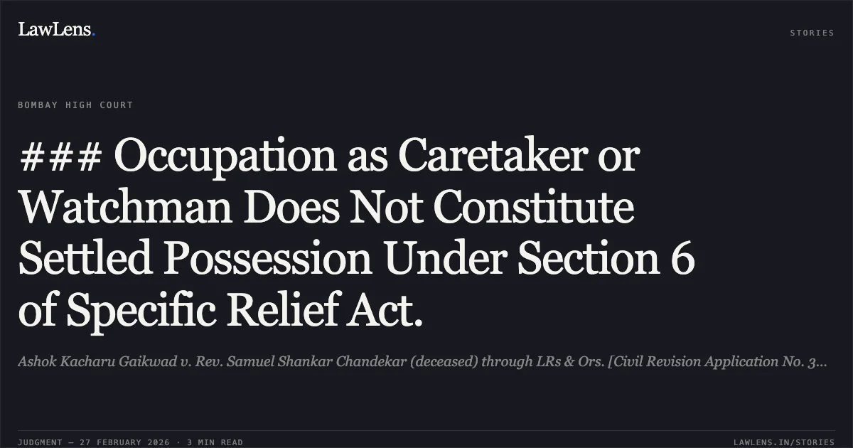 ### Occupation as Caretaker or Watchman Does Not Constitute Settled Possession Under Section 6 of Specific Relief Act.. Ashok Kacharu Gaikwad v. Rev. Samuel Shankar Chandekar (deceased) through LRs & Ors. [Civil Revision Application No. 365 of 2023]. Bombay High Court. LawLens