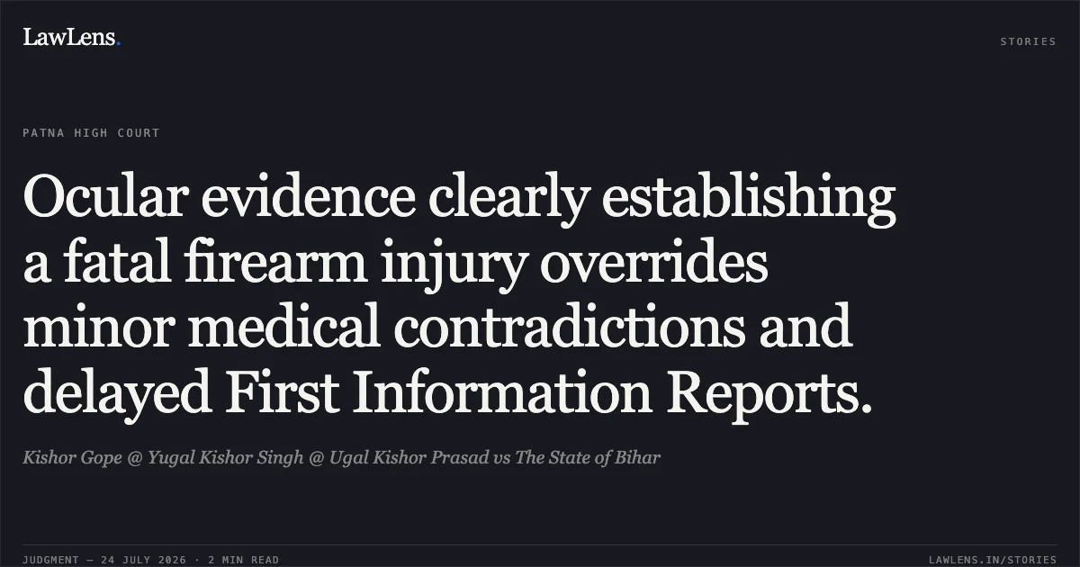 Ocular evidence clearly establishing a fatal firearm injury overrides minor medical contradictions and delayed First Information Reports.. Kishor Gope @ Yugal Kishor Singh @ Ugal Kishor Prasad vs The State of Bihar. Patna High Court. LawLens