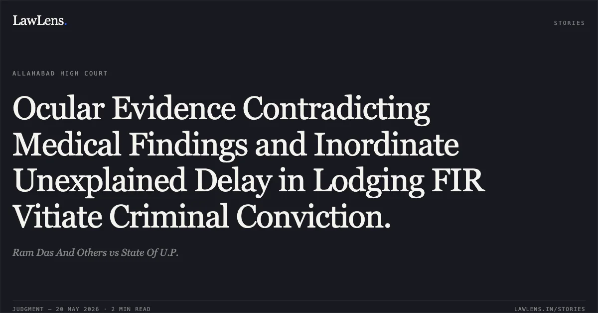 Ocular Evidence Contradicting Medical Findings and Inordinate Unexplained Delay in Lodging FIR Vitiate Criminal Conviction.. Ram Das And Others vs State Of U.P.. Allahabad High Court. LawLens