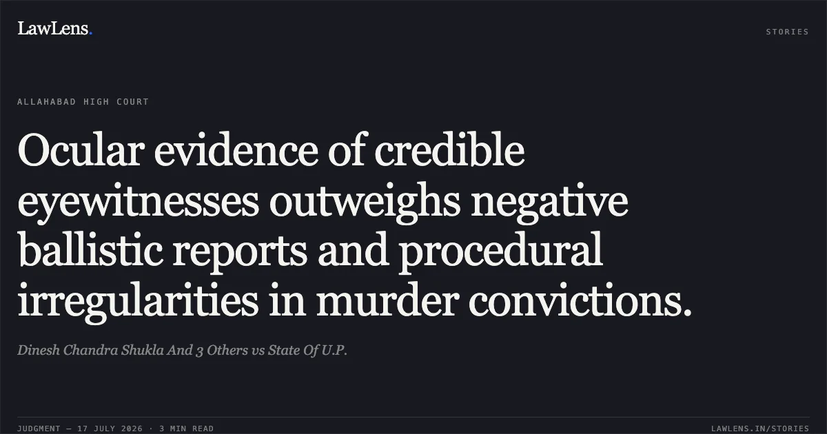 Ocular evidence of credible eyewitnesses outweighs negative ballistic reports and procedural irregularities in murder convictions.. Dinesh Chandra Shukla And 3 Others vs State Of U.P.. Allahabad High Court. LawLens