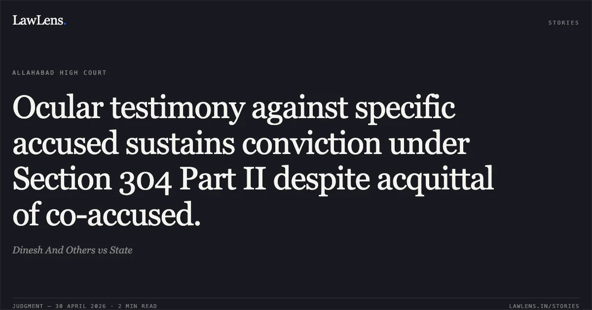 Ocular testimony against specific accused sustains conviction under Section 304 Part II despite acquittal of co-accused.. Dinesh And Others vs State. Allahabad High Court. LawLens
