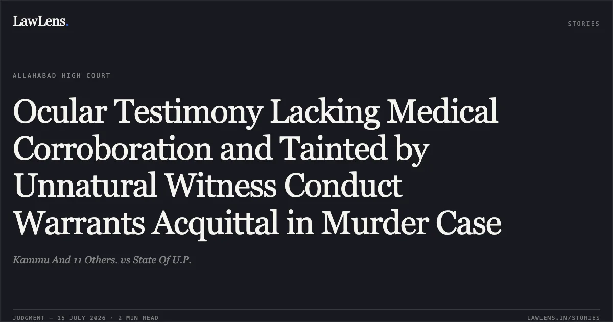 Ocular Testimony Lacking Medical Corroboration and Tainted by Unnatural Witness Conduct Warrants Acquittal in Murder Case. Kammu And 11 Others. vs State Of U.P.. Allahabad High Court. LawLens