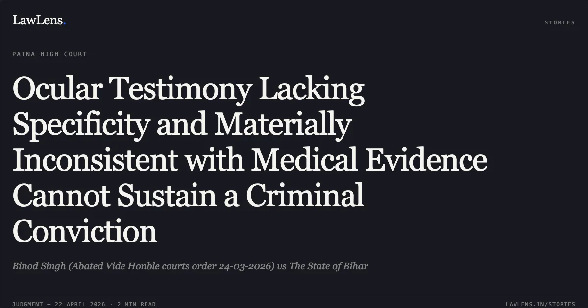 Ocular Testimony Lacking Specificity and Materially Inconsistent with Medical Evidence Cannot Sustain a Criminal Conviction. Binod Singh (Abated Vide Honble courts order 24-03-2026) vs The State of Bihar. Patna High Court. LawLens
