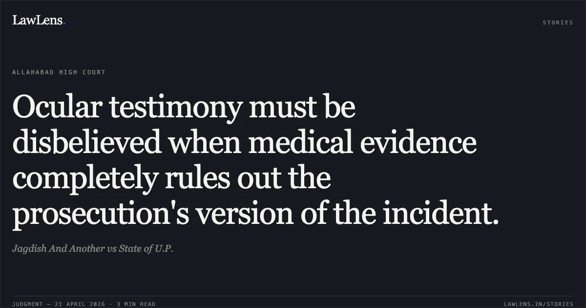 Ocular testimony must be disbelieved when medical evidence completely rules out the prosecution's version of the incident.. Jagdish And Another vs State of U.P.. Allahabad High Court. LawLens