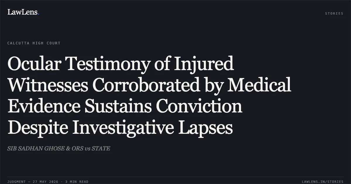 Ocular Testimony of Injured Witnesses Corroborated by Medical Evidence Sustains Conviction Despite Investigative Lapses. SIB SADHAN GHOSE & ORS vs STATE. Calcutta High Court. LawLens