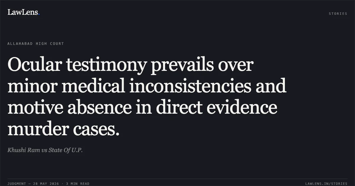 Ocular testimony prevails over minor medical inconsistencies and motive absence in direct evidence murder cases.. Khushi Ram vs State Of U.P.. Allahabad High Court. LawLens