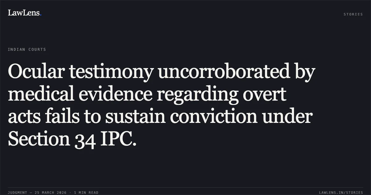 Ocular testimony uncorroborated by medical evidence regarding overt acts fails to sustain conviction under Section 34 IPC.. KEDAR RAM And ORS. vs STATE OF JHARKHAND. Jharkhand High Court. LawLens