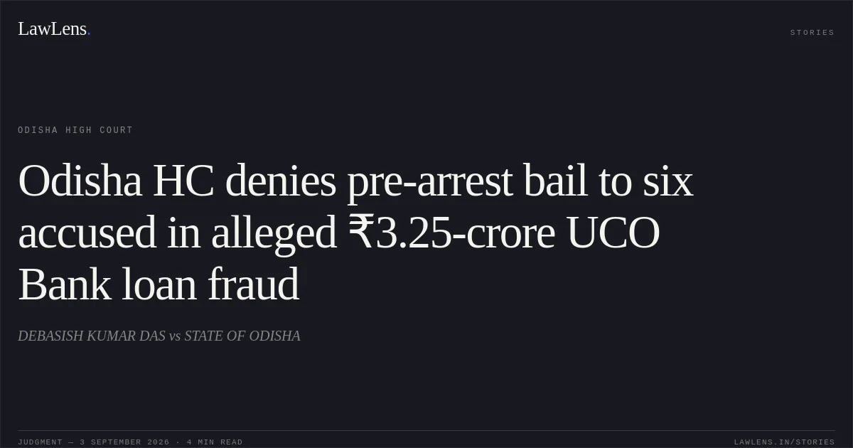 Odisha HC denies pre-arrest bail to six accused in alleged ₹3.25-crore UCO Bank loan fraud. DEBASISH KUMAR DAS vs STATE OF ODISHA. Odisha High Court. LawLens