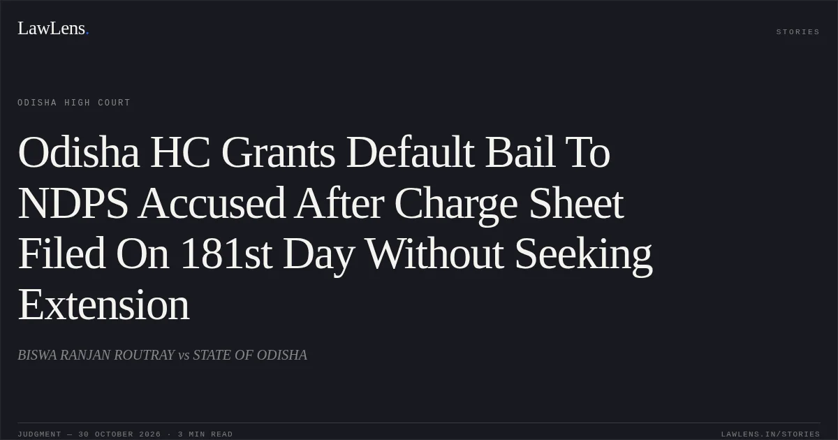 Odisha HC Grants Default Bail To NDPS Accused After Charge Sheet Filed On 181st Day Without Seeking Extension. BISWA RANJAN ROUTRAY vs STATE OF ODISHA. Odisha High Court. LawLens