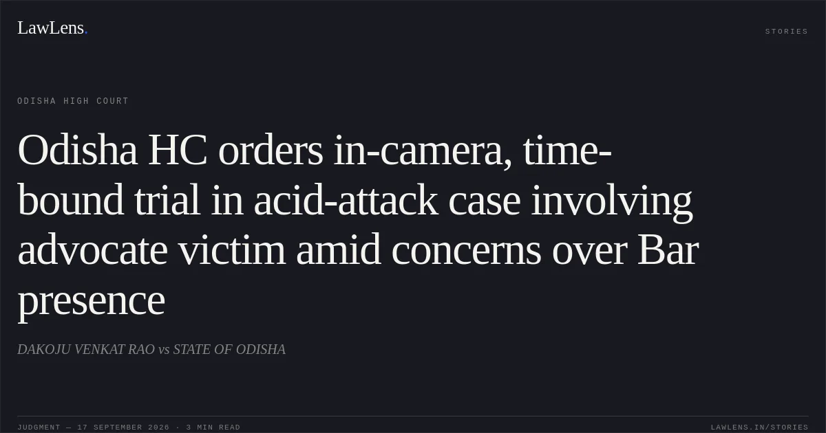 Odisha HC orders in-camera, time-bound trial in acid-attack case involving advocate victim amid concerns over Bar presence. DAKOJU VENKAT RAO vs STATE OF ODISHA. Odisha High Court. LawLens