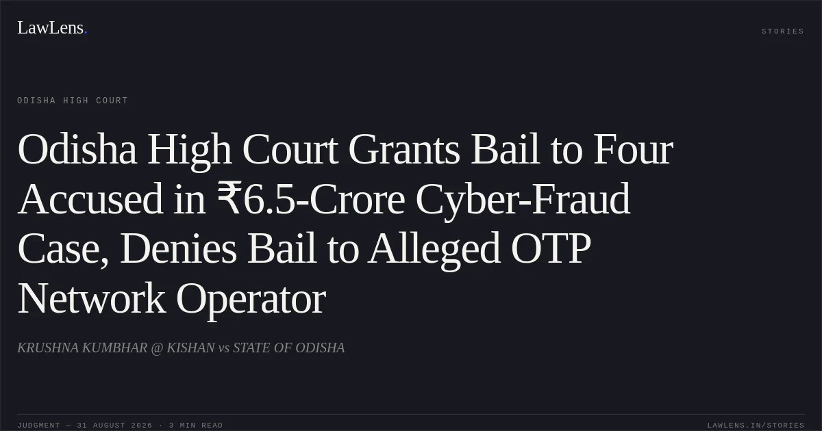 Odisha High Court Grants Bail to Four Accused in ₹6.5-Crore Cyber-Fraud Case, Denies Bail to Alleged OTP Network Operator. KRUSHNA KUMBHAR @ KISHAN vs STATE OF ODISHA. Odisha High Court. LawLens