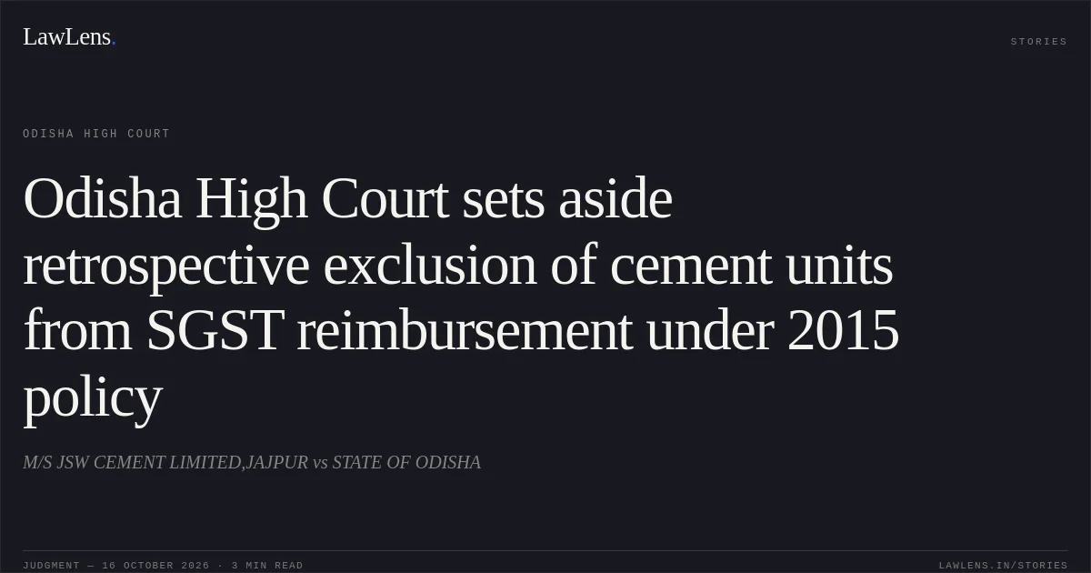 Odisha High Court sets aside retrospective exclusion of cement units from SGST reimbursement under 2015 policy. M/S JSW CEMENT LIMITED,JAJPUR vs STATE OF ODISHA. Odisha High Court. LawLens