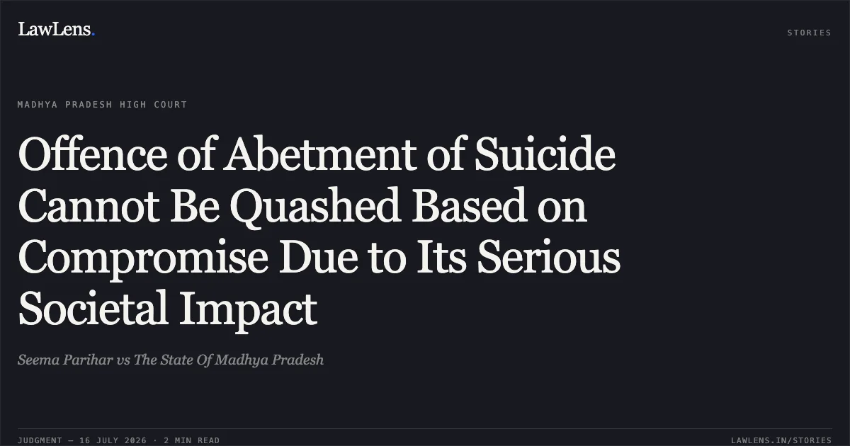 Offence of Abetment of Suicide Cannot Be Quashed Based on Compromise Due to Its Serious Societal Impact. Seema Parihar vs The State Of Madhya Pradesh. Madhya Pradesh High Court. LawLens