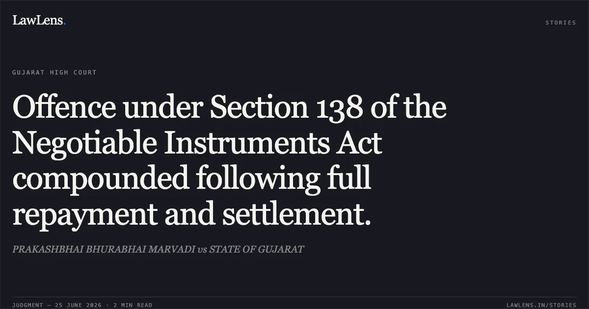 Offence under Section 138 of the Negotiable Instruments Act compounded following full repayment and settlement.. PRAKASHBHAI BHURABHAI MARVADI vs STATE OF GUJARAT. Gujarat High Court. LawLens
