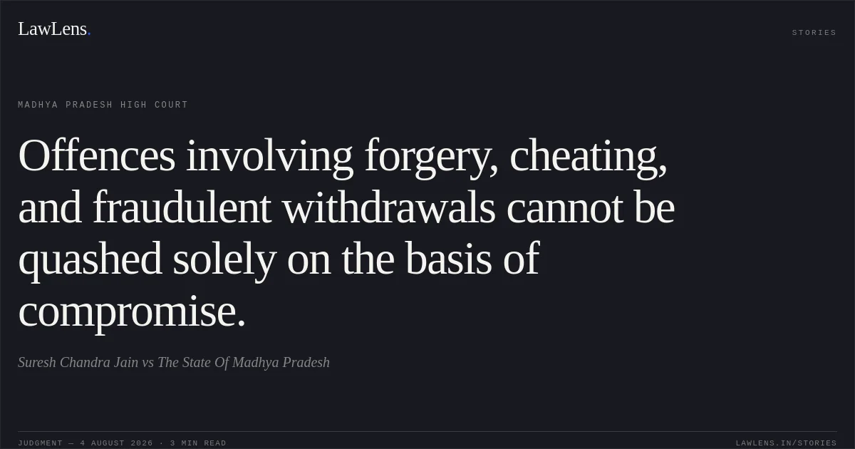 Offences involving forgery, cheating, and fraudulent withdrawals cannot be quashed solely on the basis of compromise.. Suresh Chandra Jain vs The State Of Madhya Pradesh. Madhya Pradesh High Court. LawLens