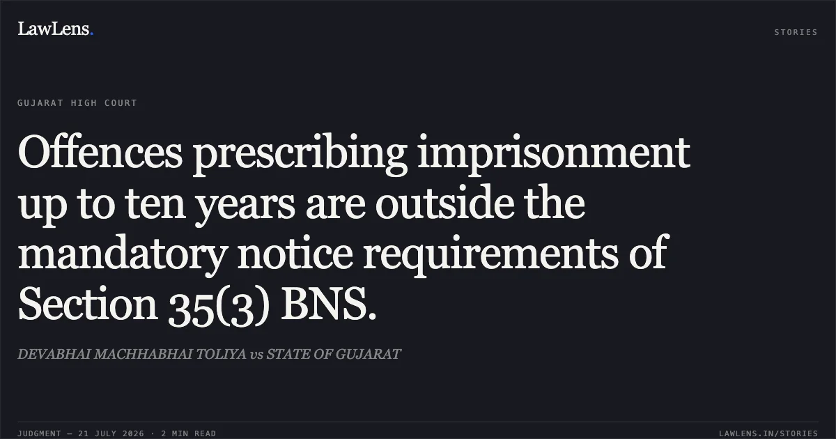 Offences prescribing imprisonment up to ten years are outside the mandatory notice requirements of Section 35(3) BNS.. DEVABHAI MACHHABHAI TOLIYA vs STATE OF GUJARAT. Gujarat High Court. LawLens