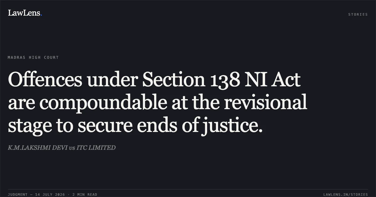 Offences under Section 138 NI Act are compoundable at the revisional stage to secure ends of justice.. K.M.LAKSHMI DEVI vs ITC LIMITED. Madras High Court. LawLens