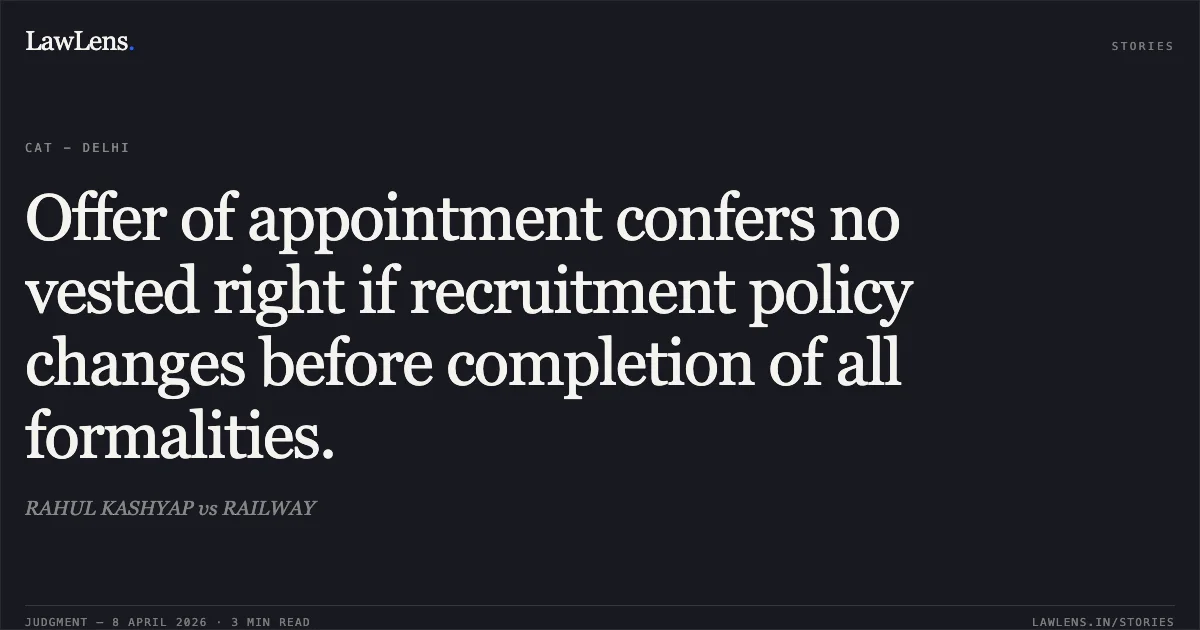 Offer of appointment confers no vested right if recruitment policy changes before completion of all formalities.. RAHUL KASHYAP vs RAILWAY. Central Administrative Tribunal. LawLens