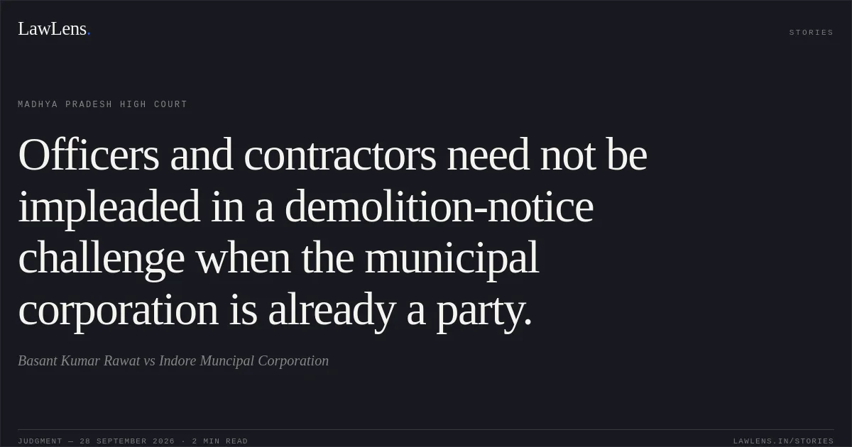 Officers and contractors need not be impleaded in a demolition-notice challenge when the municipal corporation is already a party.. Basant Kumar Rawat vs Indore Muncipal Corporation. Madhya Pradesh High Court. LawLens