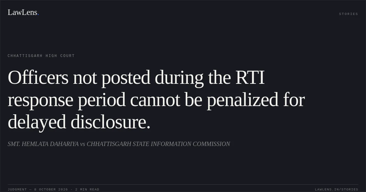 Officers not posted during the RTI response period cannot be penalized for delayed disclosure.. SMT. HEMLATA DAHARIYA vs CHHATTISGARH STATE INFORMATION COMMISSION. Chhattisgarh High Court. LawLens
