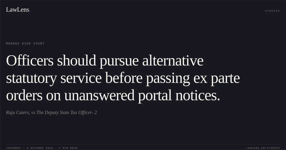 Officers should pursue alternative statutory service before passing ex parte orders on unanswered portal notices.. Raja Caters, vs The Deputy State Tax Officer- 2. Madras High Court. LawLens