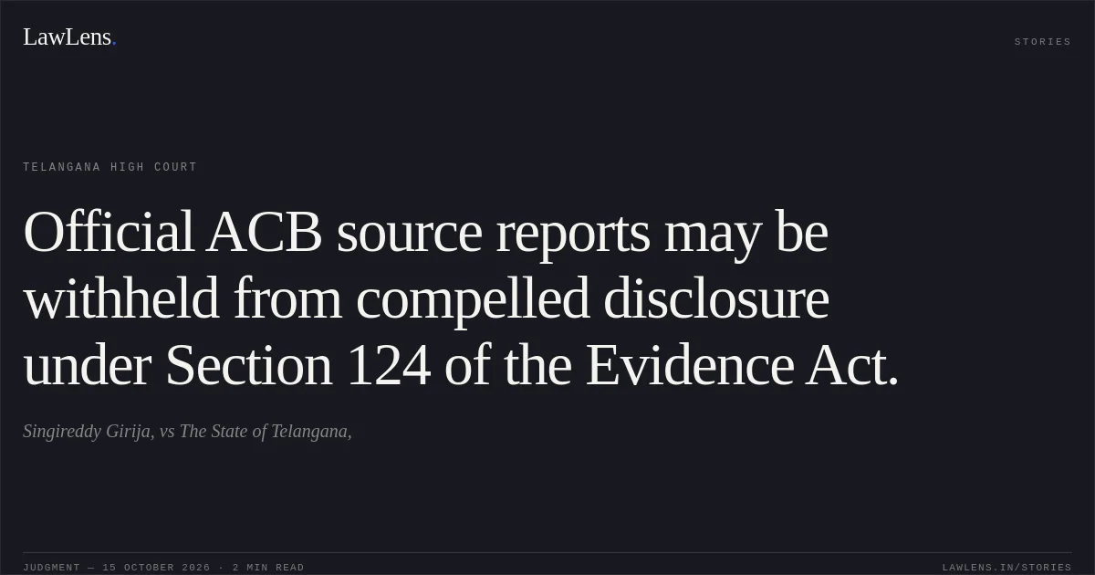 Official ACB source reports may be withheld from compelled disclosure under Section 124 of the Evidence Act.. Singireddy Girija, vs The State of Telangana,. Telangana High Court. LawLens