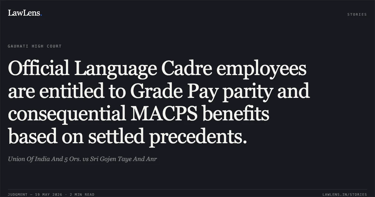 Official Language Cadre employees are entitled to Grade Pay parity and consequential MACPS benefits based on settled precedents.. Union Of India And 5 Ors. vs Sri Gojen Taye And Anr. Gauhati High Court. LawLens