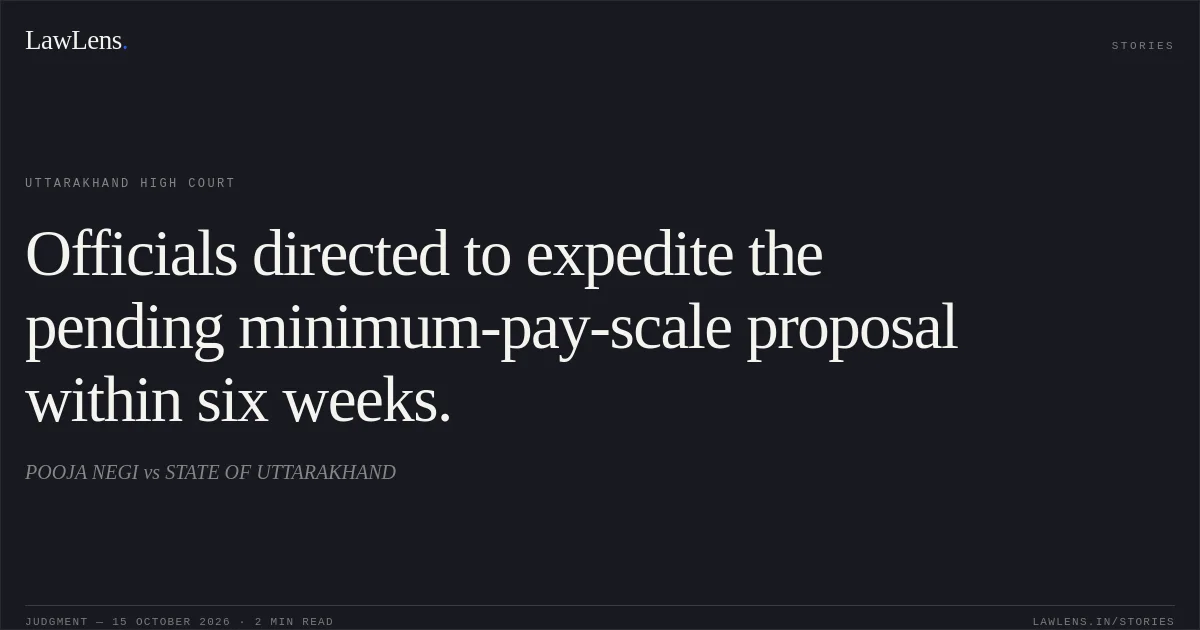 Officials directed to expedite the pending minimum-pay-scale proposal within six weeks.. POOJA NEGI vs STATE OF UTTARAKHAND. Uttarakhand High Court. LawLens