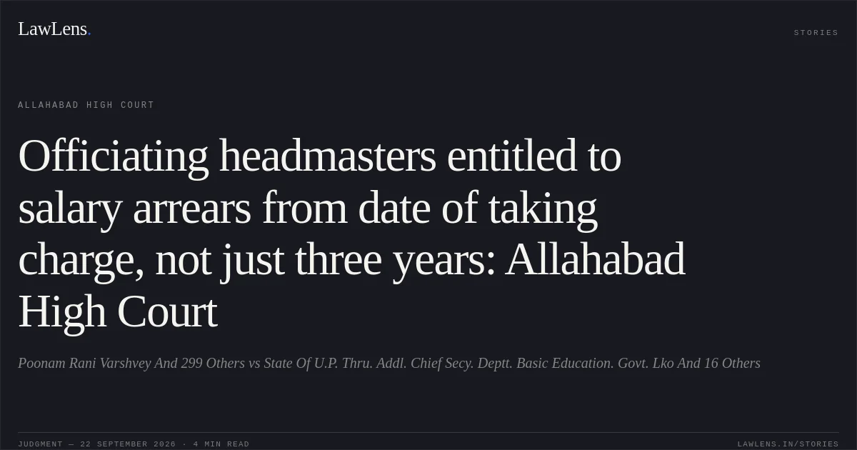 Officiating headmasters entitled to salary arrears from date of taking charge, not just three years: Allahabad High Court. Poonam Rani Varshvey And 299 Others vs State Of U.P. Thru. Addl. Chief Secy. Deptt. Basic Education. Govt. Lko And 16 Others. Allahabad High Court. LawLens
