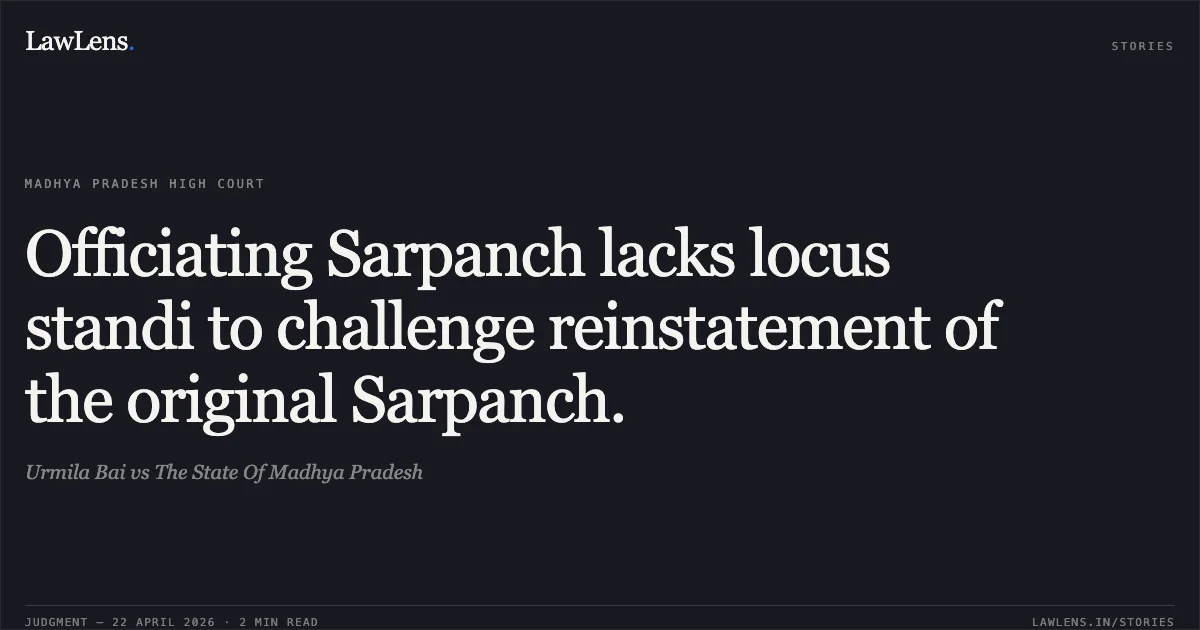 Officiating Sarpanch lacks locus standi to challenge reinstatement of the original Sarpanch.. Urmila Bai vs The State Of Madhya Pradesh. Madhya Pradesh High Court. LawLens