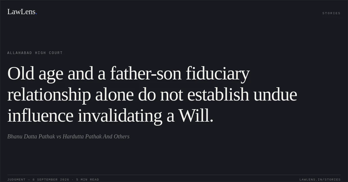 Old age and a father-son fiduciary relationship alone do not establish undue influence invalidating a Will.. Bhanu Datta Pathak vs Hardutta Pathak And Others. Allahabad High Court. LawLens