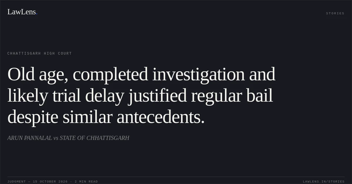 Old age, completed investigation and likely trial delay justified regular bail despite similar antecedents.. ARUN PANNALAL vs STATE OF CHHATTISGARH. Chhattisgarh High Court. LawLens