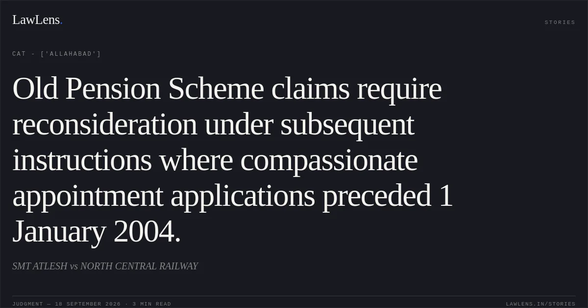 Old Pension Scheme claims require reconsideration under subsequent instructions where compassionate appointment applications preceded 1 January 2004.. SMT ATLESH vs NORTH CENTRAL RAILWAY. CAT - ['Allahabad']. LawLens