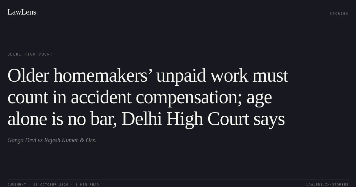 Older homemakers’ unpaid work must count in accident compensation; age alone is no bar, Delhi High Court says. Ganga Devi vs Rajesh Kumar & Ors.. Delhi High Court. LawLens