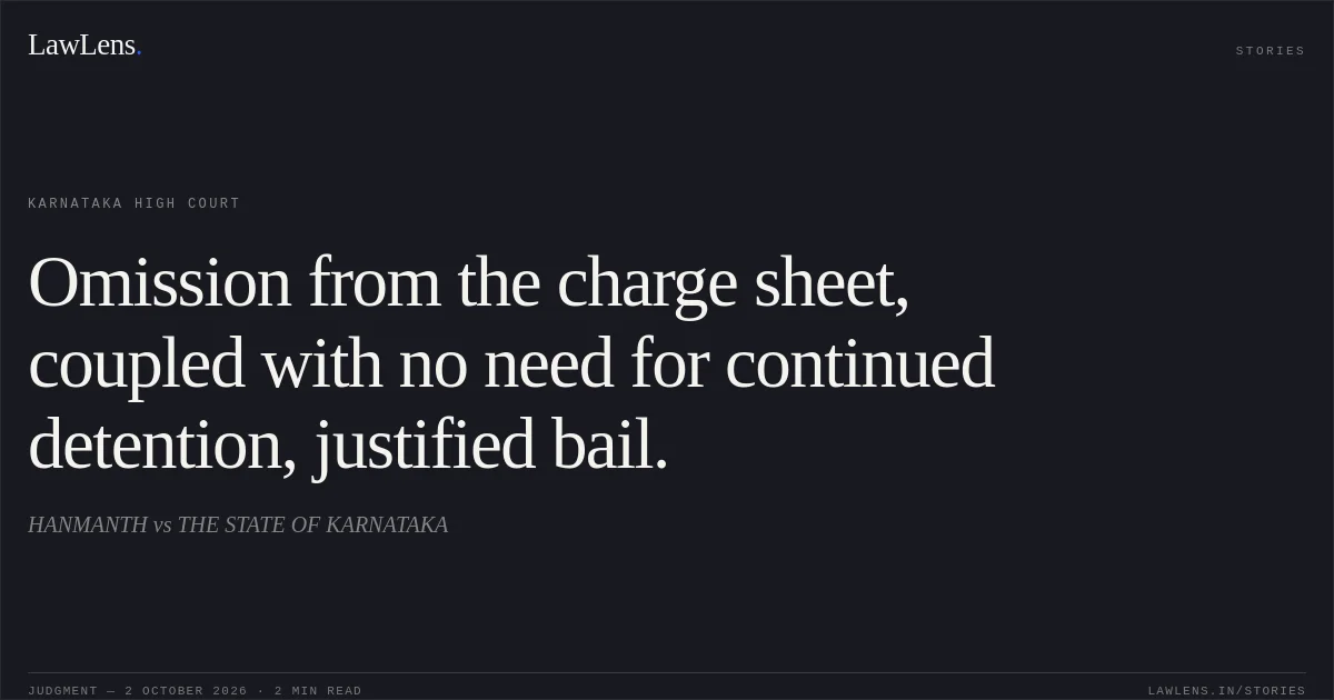 Omission from the charge sheet, coupled with no need for continued detention, justified bail.. HANMANTH vs THE STATE OF KARNATAKA. Karnataka High Court. LawLens