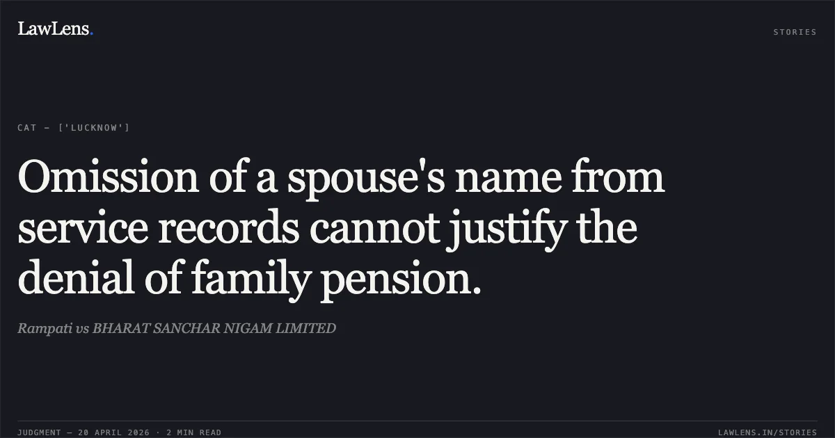 Omission of a spouse's name from service records cannot justify the denial of family pension.. Rampati vs BHARAT SANCHAR NIGAM LIMITED. Central Administrative Tribunal. LawLens
