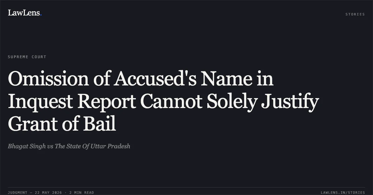 Omission of Accused's Name in Inquest Report Cannot Solely Justify Grant of Bail. Bhagat Singh vs The State Of Uttar Pradesh. Supreme Court. LawLens