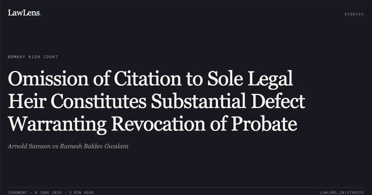 Omission of Citation to Sole Legal Heir Constitutes Substantial Defect Warranting Revocation of Probate. Arnold Samson vs Ramesh Baldev Gwalani. Bombay High Court. LawLens