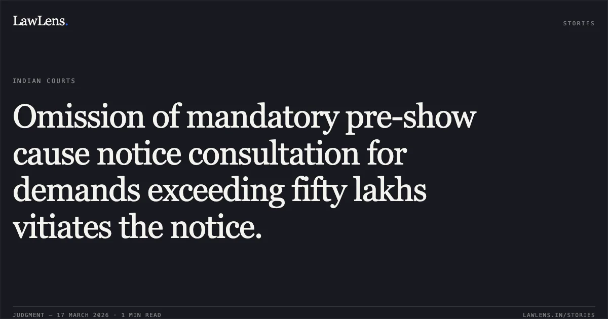 Omission of mandatory pre-show cause notice consultation for demands exceeding fifty lakhs vitiates the notice.. SHEESHA SKY LOUNGE HOSPITALITY AND SERVICES PVT LTD. vs UNION OF INDIA (THROUGH CHAIRMAN C.B.I.C.) AND ANR.. Bombay High Court. LawLens