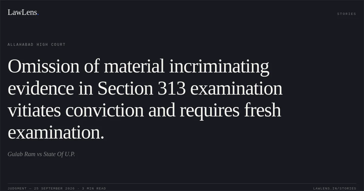 Omission of material incriminating evidence in Section 313 examination vitiates conviction and requires fresh examination.. Gulab Ram vs State Of U.P.. Allahabad High Court. LawLens