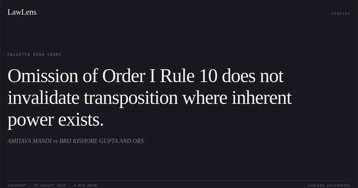 Omission of Order I Rule 10 does not invalidate transposition where inherent power exists.. AMITAVA MANDI vs BRIJ KISHORE GUPTA AND ORS.. Calcutta High Court. LawLens