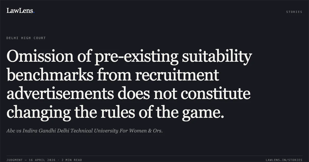 Omission of pre-existing suitability benchmarks from recruitment advertisements does not constitute changing the rules of the game.. Abc vs Indira Gandhi Delhi Technical University For Women & Ors.. Delhi High Court. LawLens