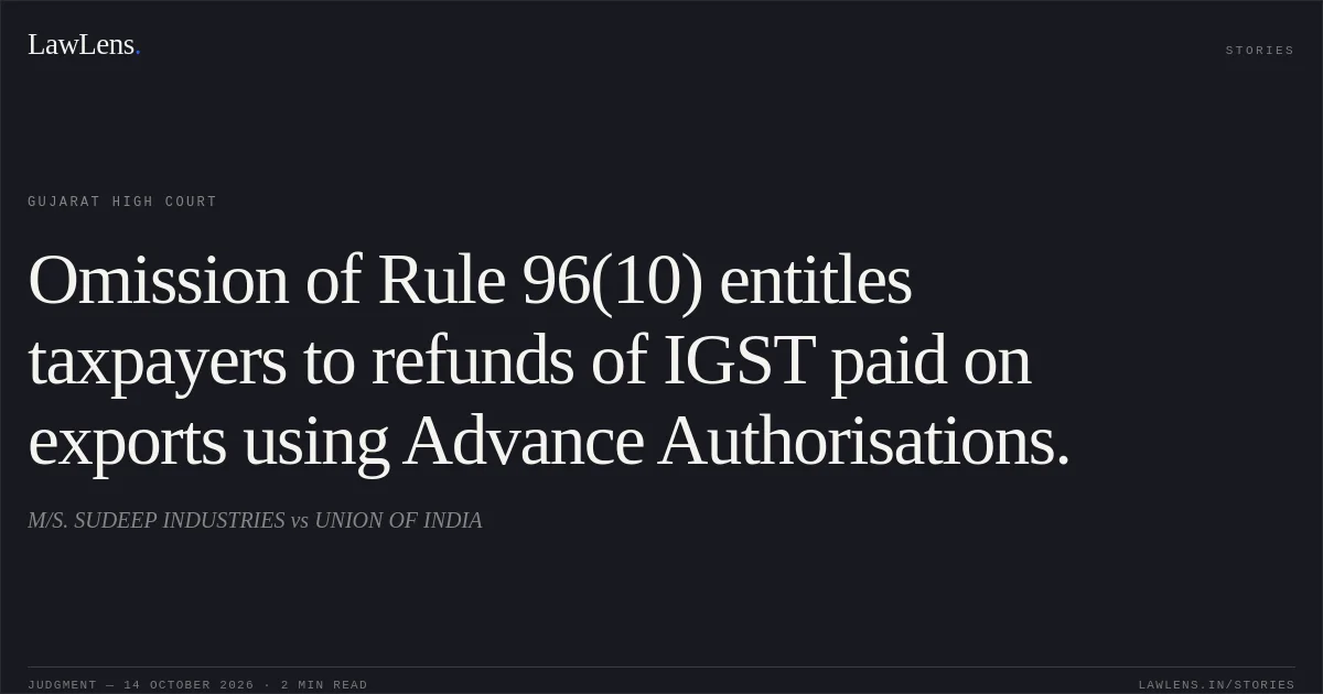 Omission of Rule 96(10) entitles taxpayers to refunds of IGST paid on exports using Advance Authorisations.. M/S. SUDEEP INDUSTRIES vs UNION OF INDIA. Gujarat High Court. LawLens